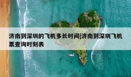 济南到深圳的飞机多长时间|济南到深圳飞机票查询时刻表