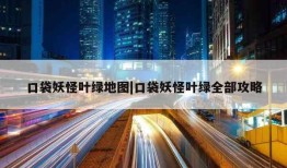 口袋妖怪叶绿地图|口袋妖怪叶绿全部攻略