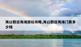 海口假日海滩游玩攻略,海口假日海滩门票多少钱