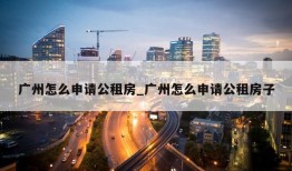 广州怎么申请公租房_广州怎么申请公租房子