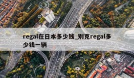 regal在日本多少钱_别克regal多少钱一辆