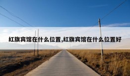 红旗宾馆在什么位置,红旗宾馆在什么位置好