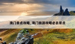 澳门景点攻略_澳门旅游攻略必去景点