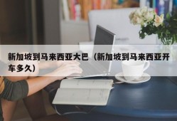 新加坡到马来西亚大巴（新加坡到马来西亚开车多久）