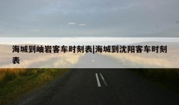 海城到岫岩客车时刻表|海城到沈阳客车时刻表