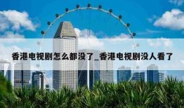 香港电视剧怎么都没了_香港电视剧没人看了