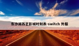 东沙湖苏艺影城时刻表-switch 外服