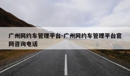 广州网约车管理平台-广州网约车管理平台官网咨询电话