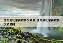 济南到北京高铁多少公里-济南到北京高铁多少公里路