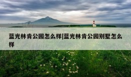 蓝光林肯公园怎么样|蓝光林肯公园别墅怎么样