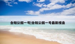 合阳公园一号|合阳公园一号最新楼盘