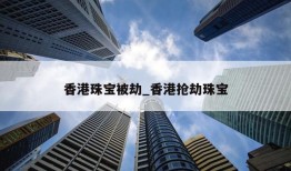 香港珠宝被劫_香港抢劫珠宝