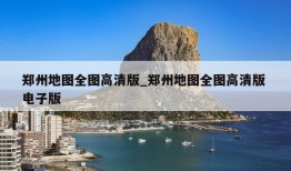 郑州地图全图高清版_郑州地图全图高清版 电子版