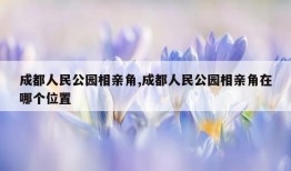 成都人民公园相亲角,成都人民公园相亲角在哪个位置