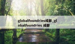 globalfoundries成都_globalfoundries 成都