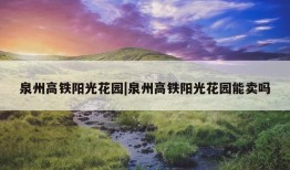 泉州高铁阳光花园|泉州高铁阳光花园能卖吗