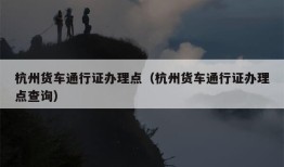 杭州货车通行证办理点（杭州货车通行证办理点查询）