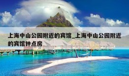 上海中山公园附近的宾馆_上海中山公园附近的宾馆钟点房