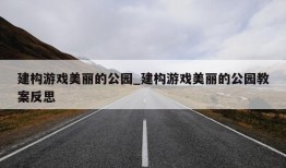 建构游戏美丽的公园_建构游戏美丽的公园教案反思