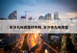 长沙九所宾馆对外吗_长沙市九所宾馆