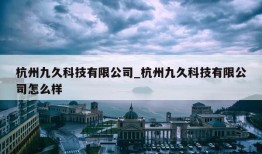 杭州九久科技有限公司_杭州九久科技有限公司怎么样