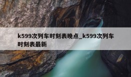 k599次列车时刻表晚点_k599次列车时刻表最新