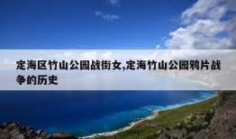 定海区竹山公园战街女,定海竹山公园鸦片战争的历史