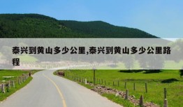 泰兴到黄山多少公里,泰兴到黄山多少公里路程