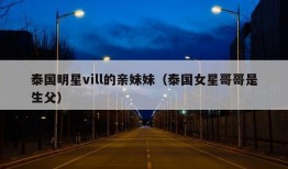 泰国明星vill的亲妹妹（泰国女星哥哥是生父）