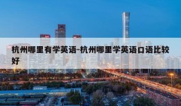 杭州哪里有学英语-杭州哪里学英语口语比较好