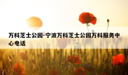 万科芝士公园-宁波万科芝士公园万科服务中心电话