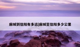 麻城到信阳有多远|麻城至信阳多少公里