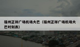 福州正祥广场机场大巴（福州正祥广场机场大巴时刻表）