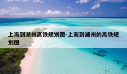 上海到湖州高铁规划图-上海到湖州的高铁规划图