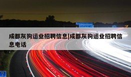 成都灰狗运业招聘信息|成都灰狗运业招聘信息电话