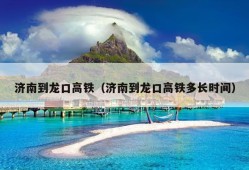 济南到龙口高铁（济南到龙口高铁多长时间）