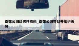 南郊公园烧烤还有吗_南郊公园可以开车进去吗