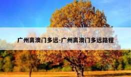 广州离澳门多远-广州离澳门多远路程