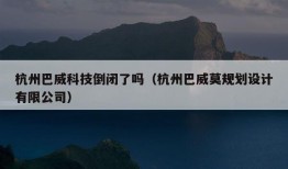 杭州巴威科技倒闭了吗（杭州巴威莫规划设计有限公司）