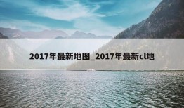 2017年最新地图_2017年最新cl地