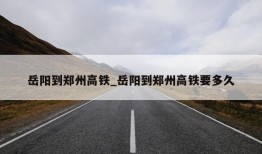 岳阳到郑州高铁_岳阳到郑州高铁要多久