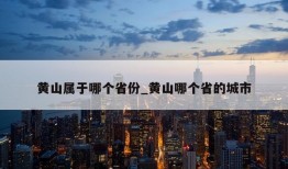 黄山属于哪个省份_黄山哪个省的城市