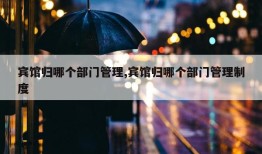 宾馆归哪个部门管理,宾馆归哪个部门管理制度