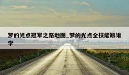 梦的光点冠军之路地图_梦的光点全技能跟谁学