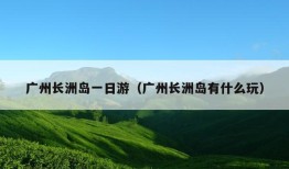 广州长洲岛一日游（广州长洲岛有什么玩）