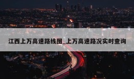 江西上万高速路线图_上万高速路况实时查询