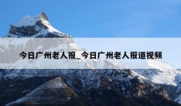 今日广州老人报_今日广州老人报道视频