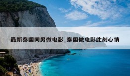 最新泰国同男微电影_泰国微电影此刻心情