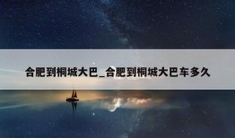 合肥到桐城大巴_合肥到桐城大巴车多久