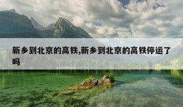 新乡到北京的高铁,新乡到北京的高铁停运了吗